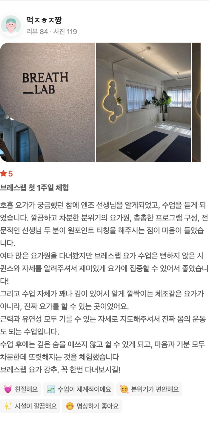 119 브레스랩 첫 1주일 체험 호흡 요가가 궁금했던 참에 엔조 선생님을 알게되었고, 수업을 듣게 되었습니다. 깔끔하고 차분한 분위기의 요가원, 촘촘한 프로그램 