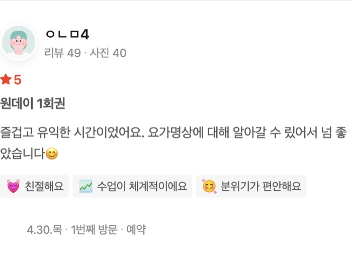 40 원데이 1회권 즐겁고 유익한 시간이었어요. 요가명상에 대해 알아갈 수 맀어서 넘 좋았습니다😊 친절해요 수업이 체계적이에요 분위기가 편안해요 방문일 4.30.